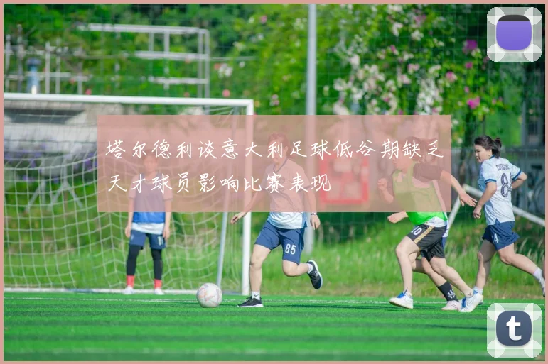 塔尔德利谈意大利足球低谷期缺乏天才球员影响比赛表现