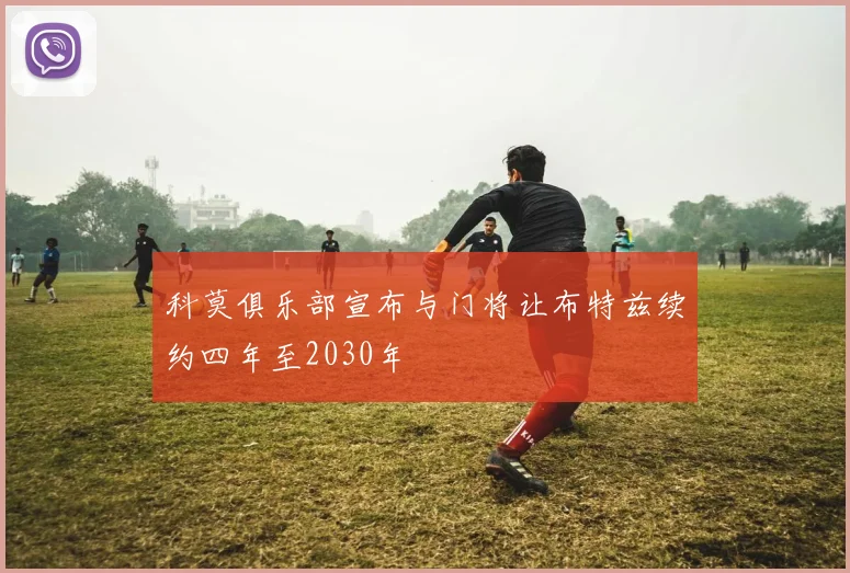 科莫俱乐部宣布与门将让布特兹续约四年至2030年