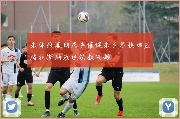 米体报道朗尼克催促米兰尽快回应格拉斯纳表达执教兴趣