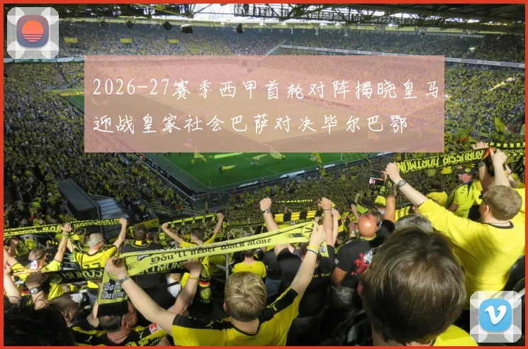 2026-27赛季西甲首轮对阵揭晓皇马迎战皇家社会巴萨对决毕尔巴鄂