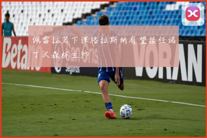 佩雷拉若下课格拉斯纳有望接任诺丁汉森林主帅