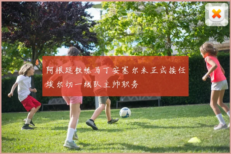 阿根廷教练马丁安塞尔米正式接任埃尔切一线队主帅职务
