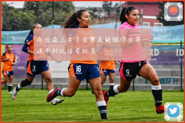 布伦森三年季后赛关键球得分第一追平科比传奇纪录