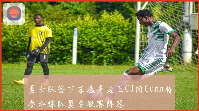 勇士队签下落选秀后卫CJ冈Gunn将参加球队夏季联赛阵容